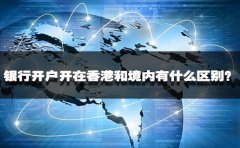 銀行開戶開在香港和境內(nèi)有什么區(qū)別？