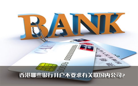 香港哪些銀行開(kāi)戶(hù)不要求有關(guān)聯(lián)國(guó)內(nèi)公司