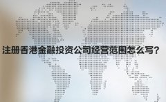 注冊(cè)香港金融投資公司經(jīng)營范圍怎么寫？