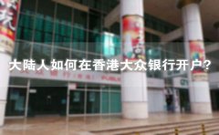 大陸人如何在香港大眾銀行開戶？