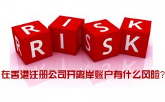 在香港注冊(cè)公司開(kāi)離岸賬戶有什么風(fēng)險(xiǎn)_如何規(guī)避？